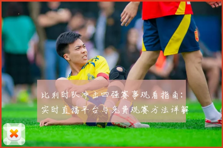 比利时队冲击四强赛事观看指南：实时直播平台与免费观赛方法详解