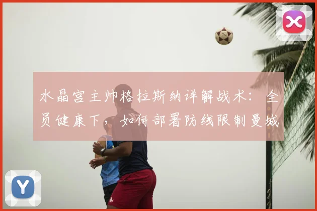 水晶宫主帅格拉斯纳详解战术：全员健康下，如何部署防线限制曼城恐怖攻击群