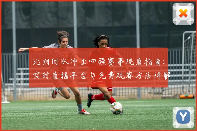 比利时队冲击四强赛事观看指南：实时直播平台与免费观赛方法详解