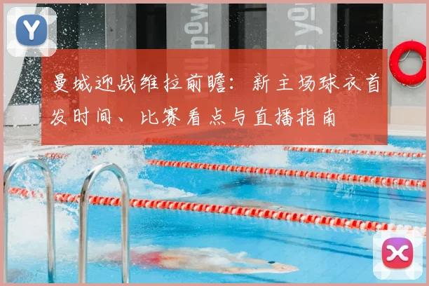 曼城迎战维拉前瞻：新主场球衣首发时间、比赛看点与直播指南