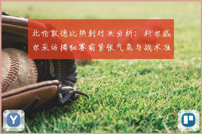 北伦敦德比热刺对决分析：科尔威尔采访揭秘赛前紧张气氛与战术准备