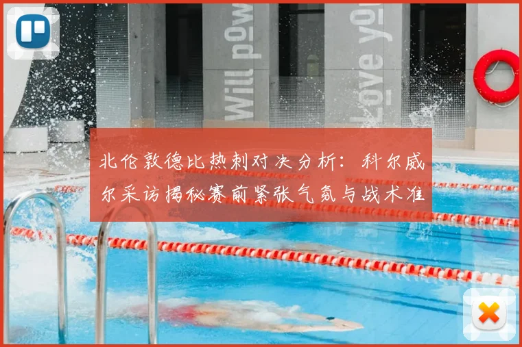 北伦敦德比热刺对决分析：科尔威尔采访揭秘赛前紧张气氛与战术准备
